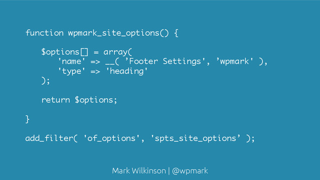 Mark Wilkinson | @wpmark
function wpmark_site_options() {
$options[] = array(
'name' => __( ’Footer Settings', ’wpmark' ),
'type' => 'heading'
);
return $options;
}
add_filter( 'of_options', 'spts_site_options’ );
