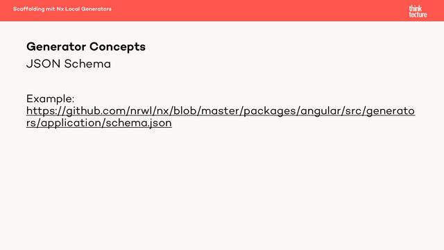 JSON Schema
Example:
https://github.com/nrwl/nx/blob/master/packages/angular/src/generato
rs/application/schema.json
Generator Concepts
Scaffolding mit Nx Local Generators

