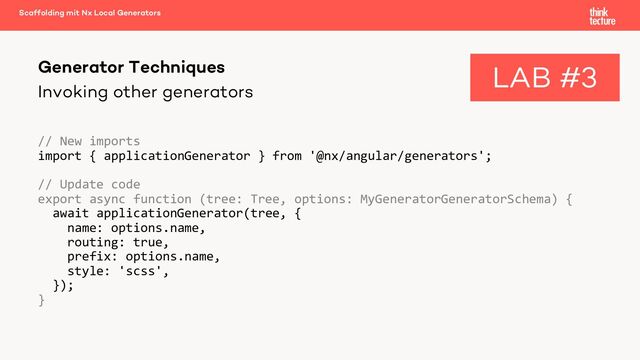 Invoking other generators
// New imports
import { applicationGenerator } from '@nx/angular/generators';
// Update code
export async function (tree: Tree, options: MyGeneratorGeneratorSchema) {
await applicationGenerator(tree, {
name: options.name,
routing: true,
prefix: options.name,
style: 'scss',
});
}
Generator Techniques
Scaffolding mit Nx Local Generators
LAB #3
