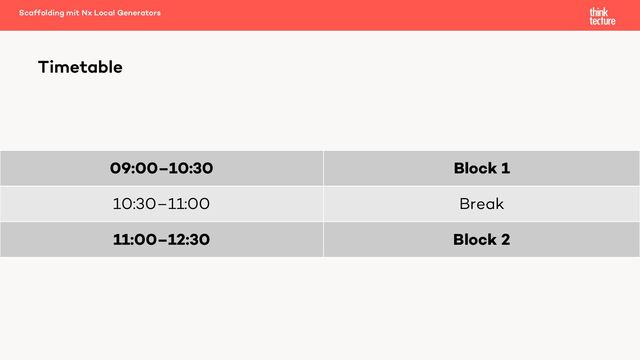 09:00–10:30 Block 1
10:30–11:00 Break
11:00–12:30 Block 2
Scaffolding mit Nx Local Generators
Timetable
