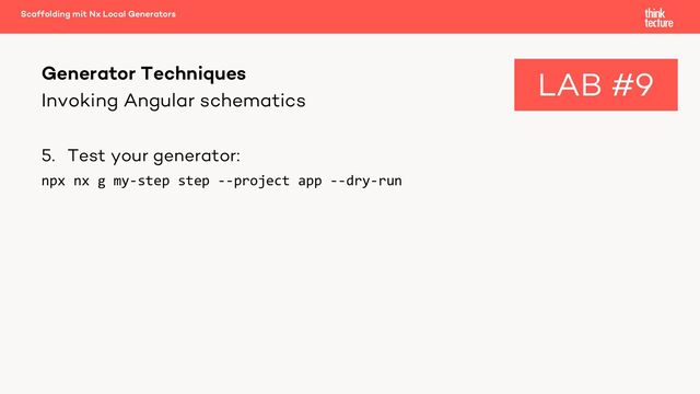 Invoking Angular schematics
5. Test your generator:
npx nx g my-step step --project app --dry-run
Generator Techniques
Scaffolding mit Nx Local Generators
LAB #9
