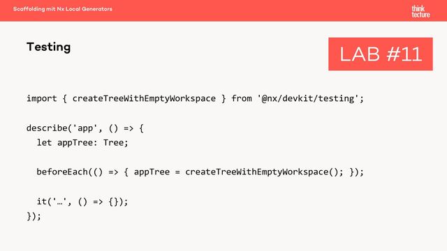 import { createTreeWithEmptyWorkspace } from '@nx/devkit/testing';
describe('app', () => {
let appTree: Tree;
beforeEach(() => { appTree = createTreeWithEmptyWorkspace(); });
it('…', () => {});
});
Testing
Scaffolding mit Nx Local Generators
LAB #11
