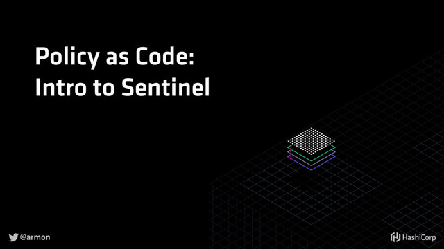 
Policy as Code:
Intro to Sentinel
@armon
