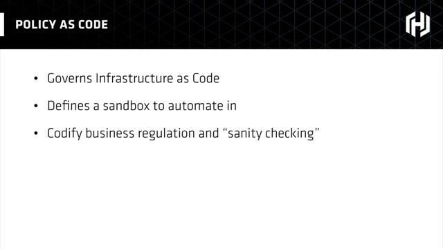• Governs Infrastructure as Code
• Deﬁnes a sandbox to automate in
• Codify business regulation and “sanity checking”
POLICY AS CODE
