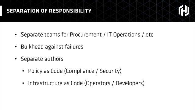 • Separate teams for Procurement / IT Operations / etc
• Bulkhead against failures
• Separate authors
• Policy as Code (Compliance / Security)
• Infrastructure as Code (Operators / Developers)
SEPARATION OF RESPONSIBILITY
