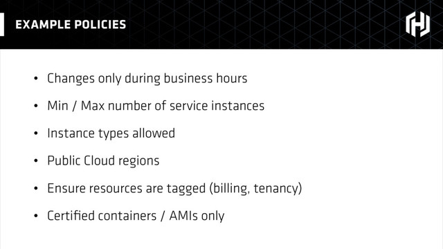• Changes only during business hours
• Min / Max number of service instances
• Instance types allowed
• Public Cloud regions
• Ensure resources are tagged (billing, tenancy)
• Certiﬁed containers / AMIs only
EXAMPLE POLICIES
