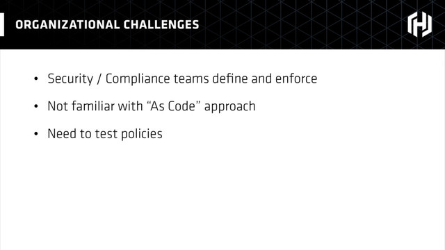 • Security / Compliance teams deﬁne and enforce
• Not familiar with “As Code” approach
• Need to test policies
ORGANIZATIONAL CHALLENGES
