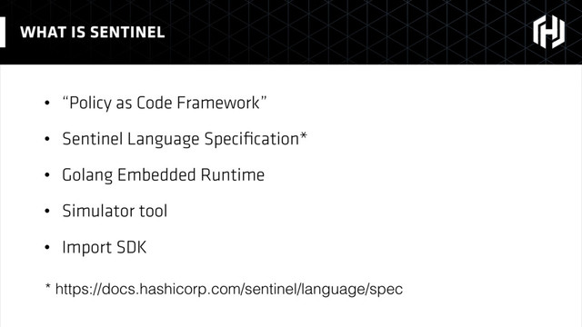 • “Policy as Code Framework”
• Sentinel Language Speciﬁcation*
• Golang Embedded Runtime
• Simulator tool
• Import SDK
WHAT IS SENTINEL
* https://docs.hashicorp.com/sentinel/language/spec
