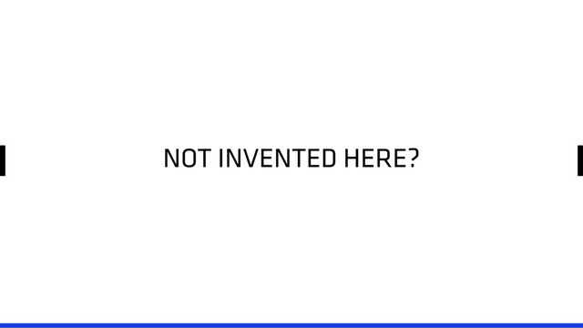 NOT INVENTED HERE?
