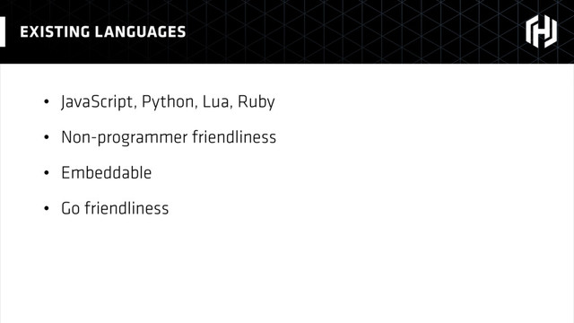 • JavaScript, Python, Lua, Ruby
• Non-programmer friendliness
• Embeddable
• Go friendliness
EXISTING LANGUAGES
