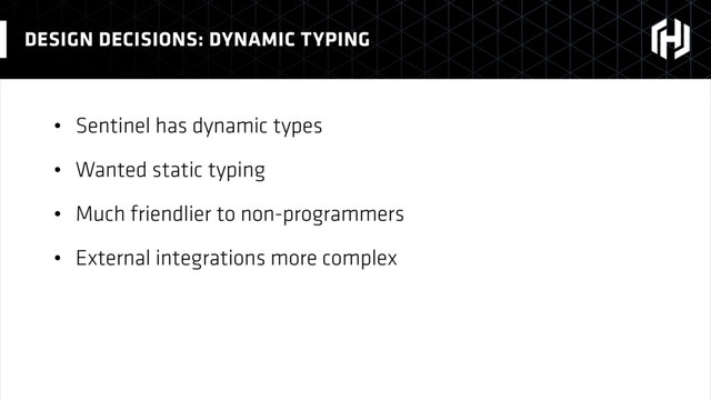• Sentinel has dynamic types
• Wanted static typing
• Much friendlier to non-programmers
• External integrations more complex
DESIGN DECISIONS: DYNAMIC TYPING
