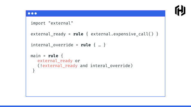 import "external"
external_ready = rule { external.expensive_call() }
internal_override = rule { … }
main = rule {
external_ready or
(!external_ready and interal_override)
}
