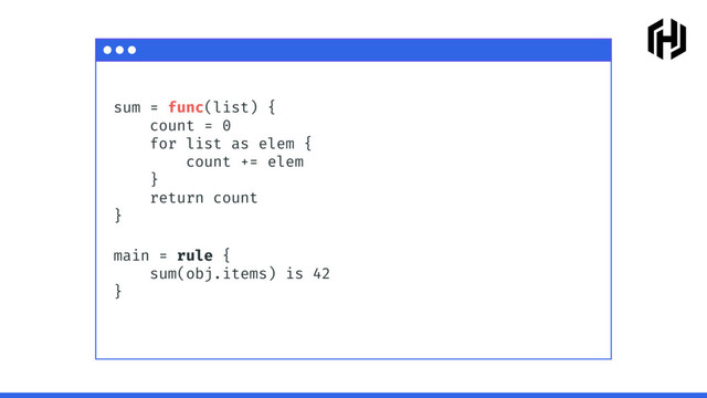 sum = func(list) {
count = 0
for list as elem {
count += elem
}
return count
}
main = rule {
sum(obj.items) is 42
}
