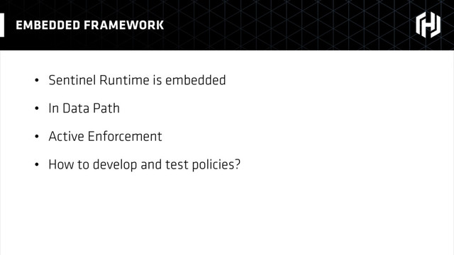 • Sentinel Runtime is embedded
• In Data Path
• Active Enforcement
• How to develop and test policies?
EMBEDDED FRAMEWORK
