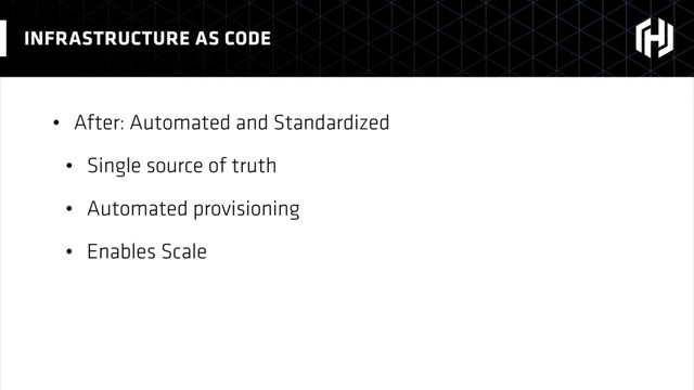 • After: Automated and Standardized
• Single source of truth
• Automated provisioning
• Enables Scale
INFRASTRUCTURE AS CODE
