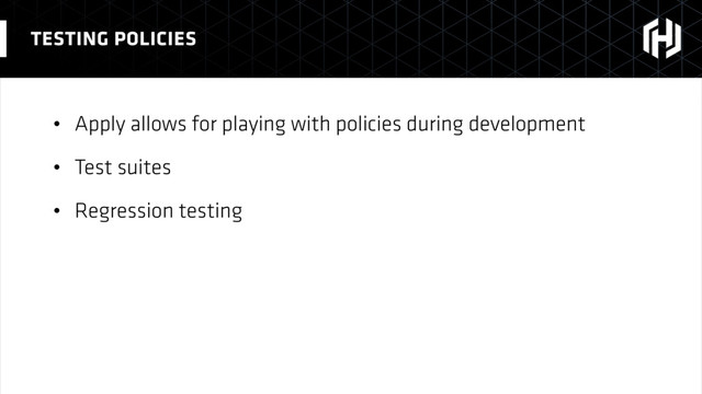 • Apply allows for playing with policies during development
• Test suites
• Regression testing
TESTING POLICIES
