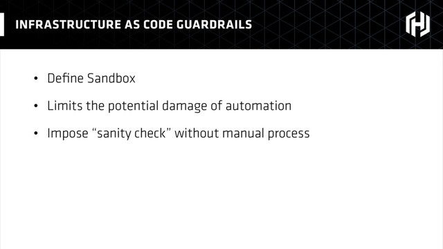 • Deﬁne Sandbox
• Limits the potential damage of automation
• Impose “sanity check” without manual process
INFRASTRUCTURE AS CODE GUARDRAILS
