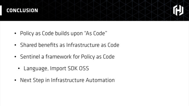 • Policy as Code builds upon “As Code”
• Shared beneﬁts as Infrastructure as Code
• Sentinel a framework for Policy as Code
• Language, Import SDK OSS
• Next Step in Infrastructure Automation
CONCLUSION
