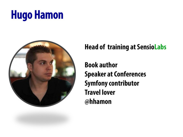 Hugo Hamon
Head of training at SensioLabs
Book author
Speaker at Conferences
Symfony contributor
Travel lover
@hhamon
