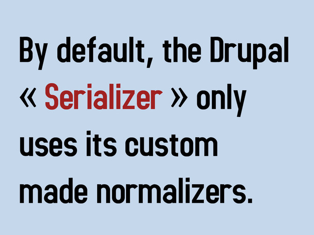 By default, the Drupal
« Serializer » only
uses its custom
made normalizers.
