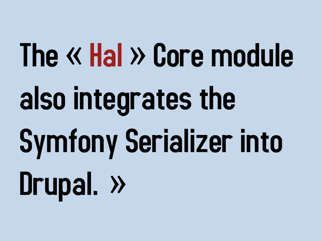 The « Hal » Core module
also integrates the
Symfony Serializer into
Drupal. »
