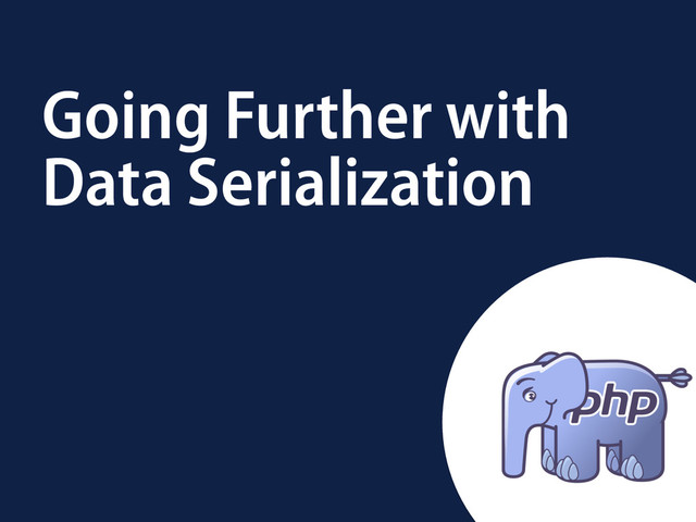 Going Further with
Data Serialization
