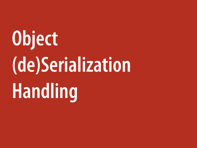 Object
(de)Serialization
Handling
