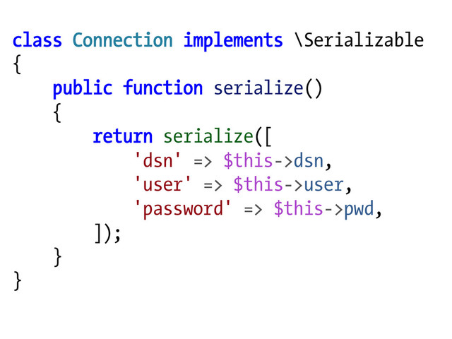 class Connection implements \Serializable
{
public function serialize()
{
return serialize([
'dsn' => $this->dsn,
'user' => $this->user,
'password' => $this->pwd,
]);
}
}
