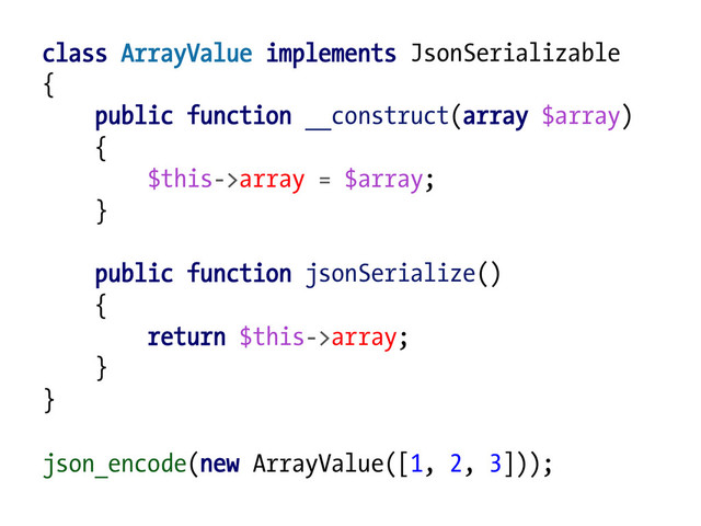 class ArrayValue implements JsonSerializable
{
public function __construct(array $array)
{
$this->array = $array;
}
public function jsonSerialize()
{
return $this->array;
}
}
json_encode(new ArrayValue([1, 2, 3]));
