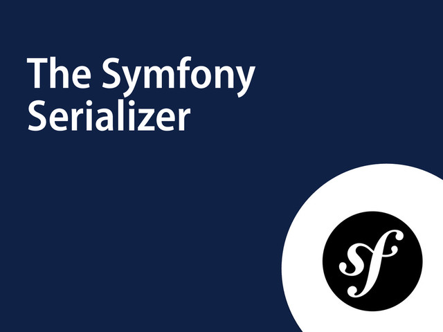 The Symfony
Serializer
