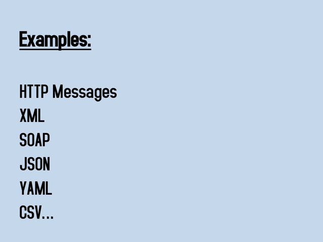 Examples:
HTTP Messages
XML
SOAP
JSON
YAML
CSV…
