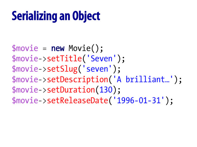 $movie = new Movie();
$movie->setTitle('Seven');
$movie->setSlug('seven');
$movie->setDescription('A brilliant…');
$movie->setDuration(130);
$movie->setReleaseDate('1996-01-31');
Serializing an Object
