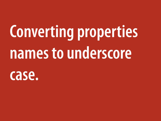 Converting properties
names to underscore
case.
