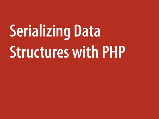 Serializing Data
Structures with PHP
