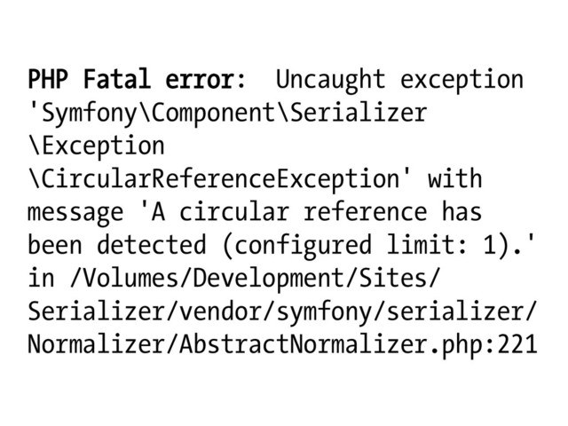 PHP Fatal error: Uncaught exception
'Symfony\Component\Serializer
\Exception
\CircularReferenceException' with
message 'A circular reference has
been detected (configured limit: 1).'
in /Volumes/Development/Sites/
Serializer/vendor/symfony/serializer/
Normalizer/AbstractNormalizer.php:221
