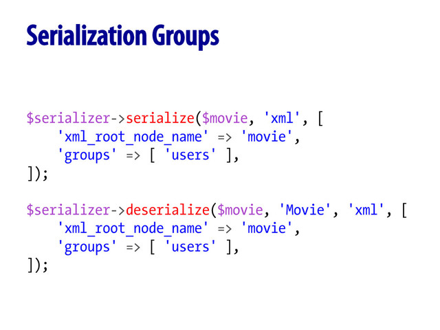 $serializer->serialize($movie, 'xml', [
'xml_root_node_name' => 'movie',
'groups' => [ 'users' ],
]);
$serializer->deserialize($movie, 'Movie', 'xml', [
'xml_root_node_name' => 'movie',
'groups' => [ 'users' ],
]);
Serialization Groups
