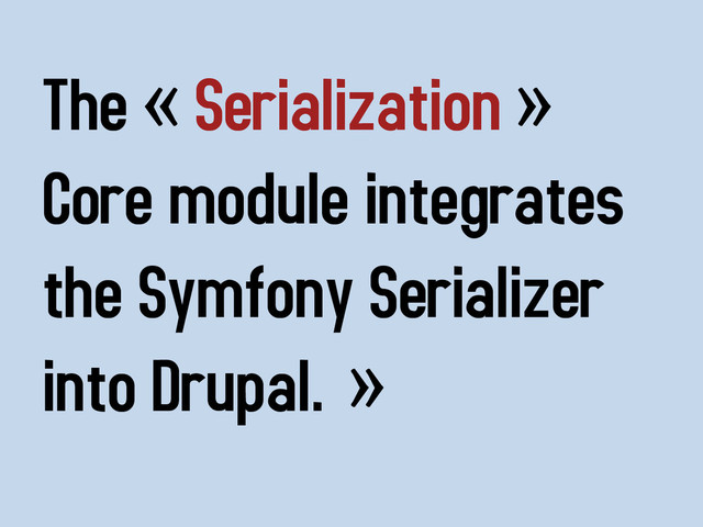 The « Serialization »
Core module integrates
the Symfony Serializer
into Drupal. »
