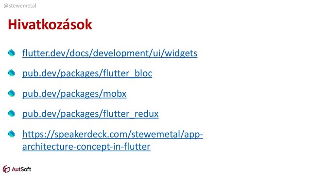 @stewemetal
Hivatkozások
flutter.dev/docs/development/ui/widgets
pub.dev/packages/flutter_bloc
pub.dev/packages/mobx
pub.dev/packages/flutter_redux
https://speakerdeck.com/stewemetal/app-
architecture-concept-in-flutter
