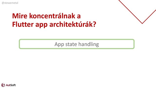 @stewemetal
Mire koncentrálnak a
Flutter app architektúrák?
App state handling
