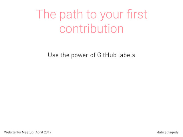 @alicetragedy
Webclerks Meetup, April 2017
The path to your ﬁrst
contribution
Use the power of GitHub labels
