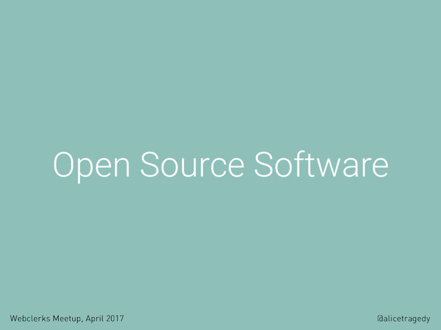 Webclerks Meetup, April 2017 @alicetragedy
Open Source Software
