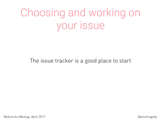 @alicetragedy
Webclerks Meetup, April 2017
Choosing and working on
your issue
The issue tracker is a good place to start
