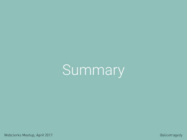 Webclerks Meetup, April 2017 @alicetragedy
Summary
