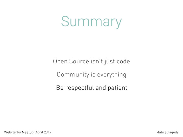 @alicetragedy
Webclerks Meetup, April 2017
Summary
Open Source isn’t just code
Community is everything
Be respectful and patient
