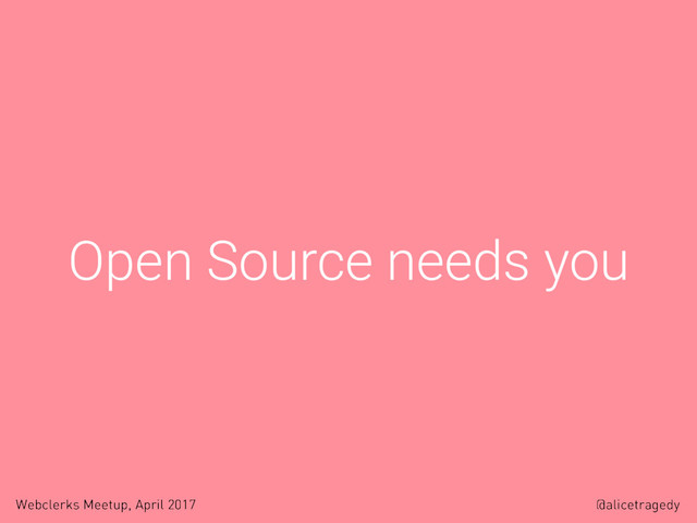 @alicetragedy
Webclerks Meetup, April 2017
Open Source needs you
