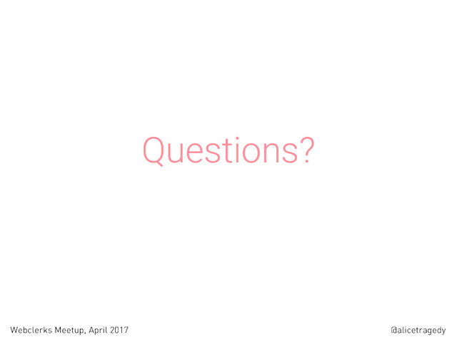 @alicetragedy
Webclerks Meetup, April 2017
Questions?
