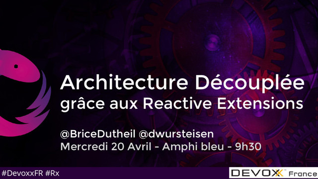 #DevoxxFR #Rx
Architecture Découplée
grâce aux Reactive Extensions
@BriceDutheil @dwursteisen
Mercredi 20 Avril - Amphi bleu - 9h30
