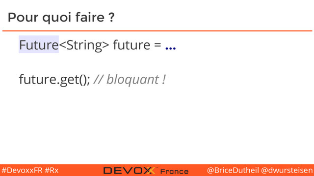 @BriceDutheil @dwursteisen
#DevoxxFR #Rx
Pour quoi faire ?
Future future = …
future.get(); // bloquant !
