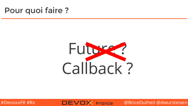 @BriceDutheil @dwursteisen
#DevoxxFR #Rx
Pour quoi faire ?
Future ?
Callback ?
