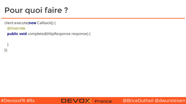 @BriceDutheil @dwursteisen
#DevoxxFR #Rx
Pour quoi faire ?
client.execute(new Callback() {
@Override
public void completed(HttpResponse response) {
}
});
